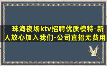 珠海夜场ktv招聘优质模特-新人放心加入我们-公司直招无费用